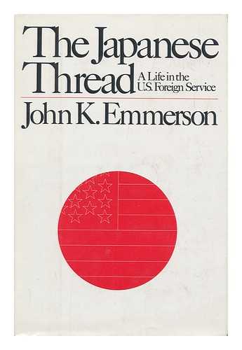 EMMERSON, JOHN K. - The Japanese Thread : a Life in the U. S. Foreign Service / John K. Emmerson