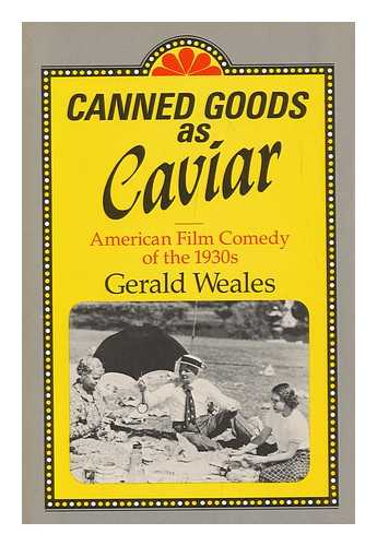 WEALES, GERALD CLIFFORD - Canned Goods As Caviar : American Film Comedy of the 1930s / Gerald Weales