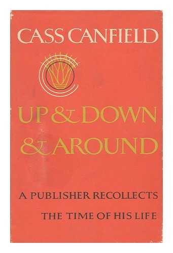 CANFIELD, CASS (1897-1986) - Up and Down and Around; a Publisher Recollects the Time of His Life