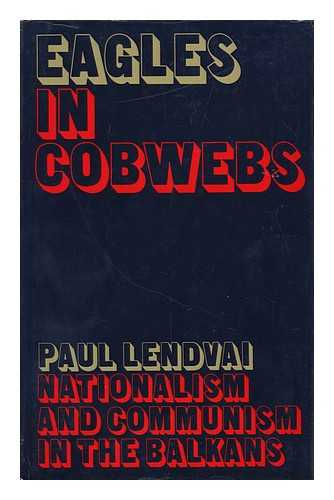 LENDVAI, PAUL (1929-?) - Eagles in Cobwebs; Nationalism and Communism in the Balkans