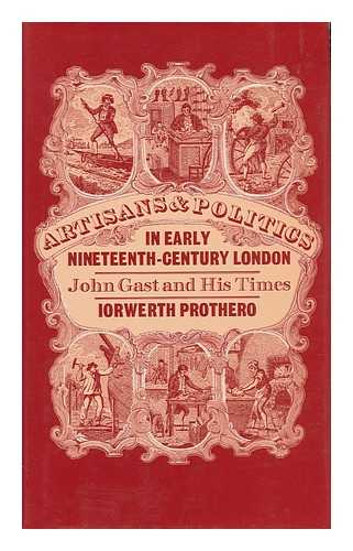 PROTHERO, I. J. - Artisans and Politics in Early Nineteenth-Century London : John Gast and His Times / I. J. Prothero