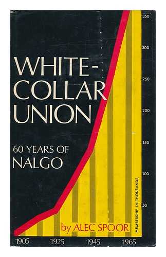 SPOOR, ALEC (1904-?) - White-Collar Union: Sixty Years of NALGO