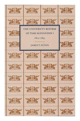 FLYNN, JAMES T. - The University Reform of Tsar Alexander I, 1802-1835 / James T. Flynn