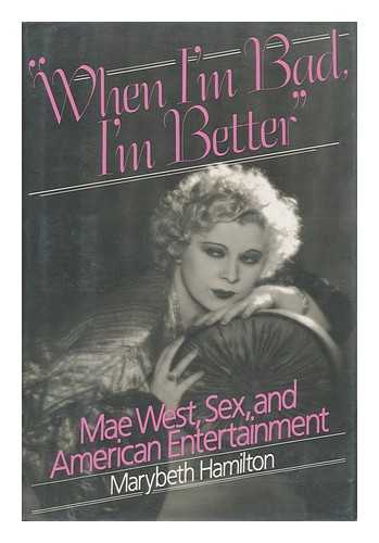 HAMILTON, MARYBETH - When I'M Bad, I'M Better : Mae West, Sex, and American Entertainment