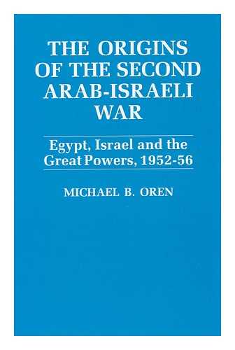 OREN, MICHAEL B (1955-?) - Origins of the Second Arab-Israel War : Egypt, Israel, and the Great Powers, 1952-56