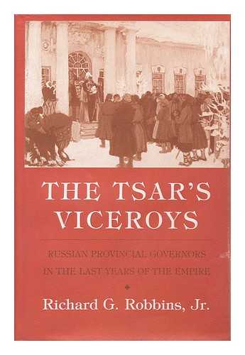 ROBBINS, RICHARD G (1939-?) - The Tsar's Viceroys : Russian Provincial Governors in the Last Years of the Empire