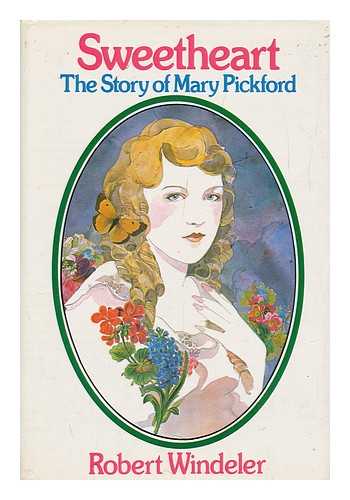 WINDELER, ROBERT - Sweetheart; the Story of Mary Pickford