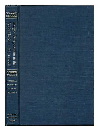 WILLIAMS, ERNEST WILLIAM - Freight Transportation in the Soviet Union, Including Comparisons with the United States [By] Ernest W. Williams, Jr. with the Assistance of George Novak and Holland Hunter. a Study by the National Bureau of Economic Research