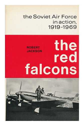 JACKSON, ROBERT (1941-?) - The Red Falcons: the Soviet Air Force in Action, 1919-1969