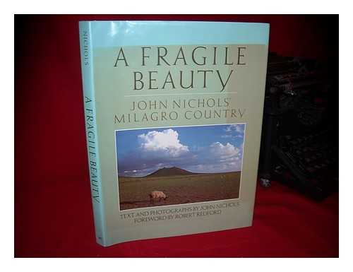 NICHOLS, JOHN TREADWELL - A Fragile Beauty : John Nichols' Milagro Country : Text and Photographs from His Life and Work