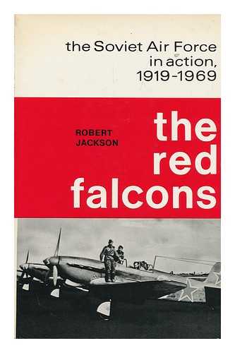 JACKSON, ROBERT (1941-) - The Red Falcons: the Soviet Air Force in Action (1919-1969)