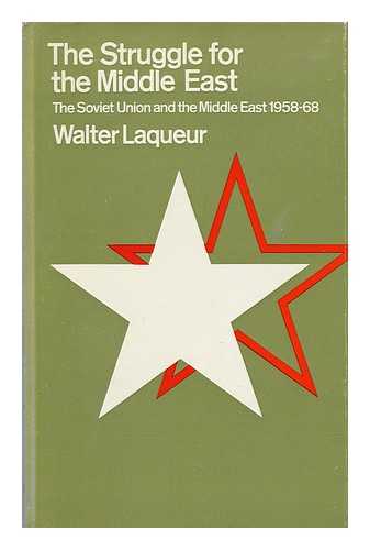 LAQUEUR, WALTER - The Struggle for the Middle East : the Soviet Union and the Middle East, 1958-68