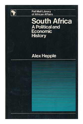 HEPPLE, ALEXANDER (1904-) - South Africa: a Political and Economic History