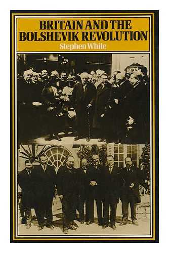WHITE, STEPHEN (1945-) - Britain and the Bolshevik Revolution : a Study in the Politics of Diplomacy, 1920-1924