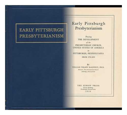 MCKINNEY, WILLIAM WILSON - Early Pittsburgh Presbyterianism; Tracing the Development of the Presbyterian Church, United States of America, in Pittsburgh, Pennsylvania from 1758-1839, by William Wilson McKinney