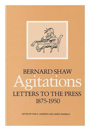 SHAW, BERNARD - Agitations : Letters to the Press 1875-1950 / Bernard Shaw ; Edited by Dan H. Laurence and James Rambeau