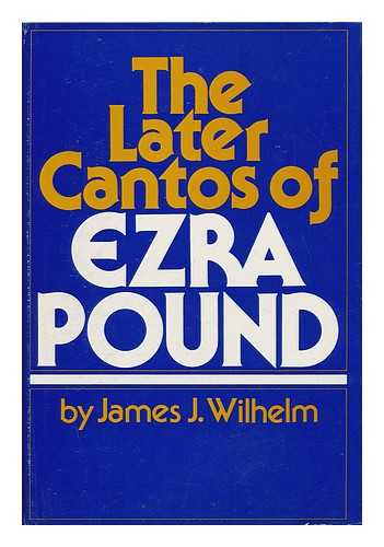 WILHELM, JAMES J. - The Later Cantos of Ezra Pound