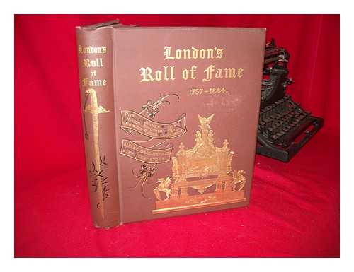 CITY OF LONDON (ENGLAND). CORPORATION - London's Roll of Fame: Being Complimentary Votes and Addresses from the City of London, on Presentation of the Honorary Freedom of That City, and on Other Occasions, to Royal Personages, Statesmen [Etc. ] ..