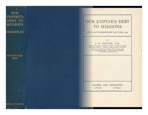 OGILVIE, JAMES NICOLL (1860-?) - Our Empire's Debt to Missions; the Duff Missionary Lecture, 1923