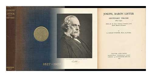 TURNER, A. LOGAN (ARTHUR LOGAN) (1865-1939) ED. - RELATED NAME: BRITISH MEDICAL ASSOCIATION. LISTER CENTENARY COMMITTEE - Joseph, Baron Lister. Centenary Volume, 1827-1927, Edited for the Lister Centenary Committee of the British Medical Association, by A. Logan Turner ..