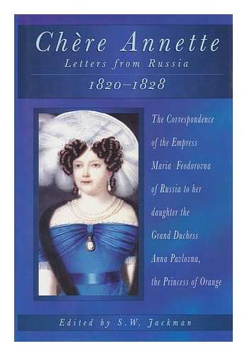 MARIA FEODOROVNA, EMPRESS, CONSORT OF PAUL I, EMPEROR OF RUSSIA - Chere Annette : Letters from St. Petersburg, 1820-1828 : the Correspondence of the Empress Maria Feodorovna to Her Daughter the Grand Duchess Anna Pavlovna, the Princess of Orange / S. W. Jackman