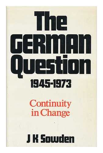 SOWDEN, J. K. - The German Question, 1945-1973 : Continuity in Change / J. K. Sowden