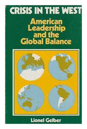 GELBER, LIONEL MORRIS - Crisis in the West : American Leadership and the Global Balance / [By] Lionel Gelber