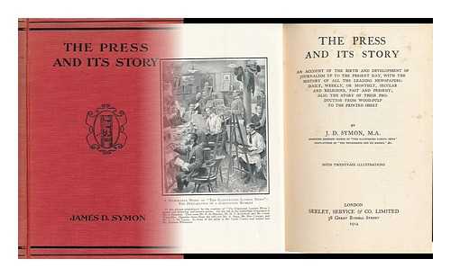 SYMON, JAMES DAVID - The Press and its Story; an Account of the Birth and Development of Journalism Up to the Present Day, with the History of all the Leading Newspapers: Daily, Weekly, or Monthly, Secular and Religious, Past and Present;