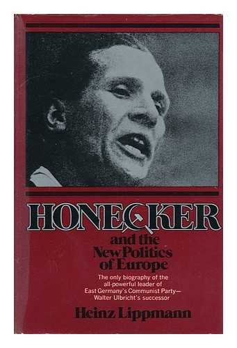 LIPPMANN, HEINZ - Honecker and the New Politics of Europe / [By] Heinz Lippman ; Translated [From the German] by Helen Sebba