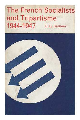 GRAHAM, BRUCE DESMOND - The French Socialists and Tripartisme, 1944-1947