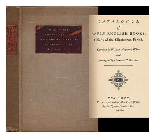 BARTLETT, H. C. - W. A. White Collection of Early English Literature; Chiefly of the Elizabethan Period Collecte by William Augustus White