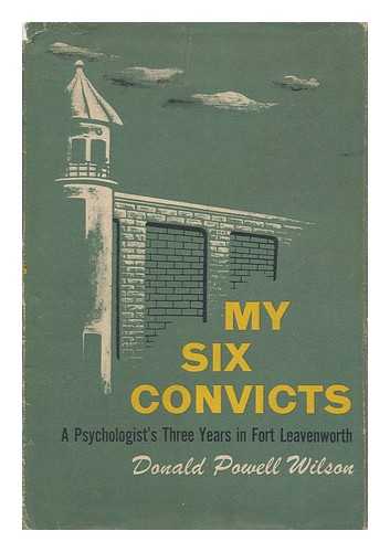 WILSON, DONALD POWELL - My six convicts : a Psychologist's three years in Fort Leavenworth