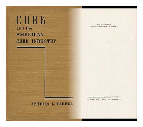 FAUBEL, ARTHUR LOUIS - Cork and the American Cork Industry, by Arthur L. Faubel