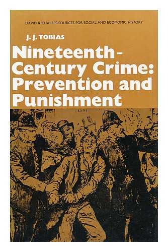 TOBIAS, J. J. (JOHN JACOB) (COMP. ) - Nineteenth-Century Crime: Prevention and Punishment [By] J. J. Tobies