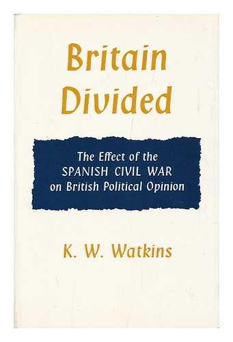 WATKINS, K. W. - Britain Divided; the Effect of the Spanish Civil War on British Political Opinion