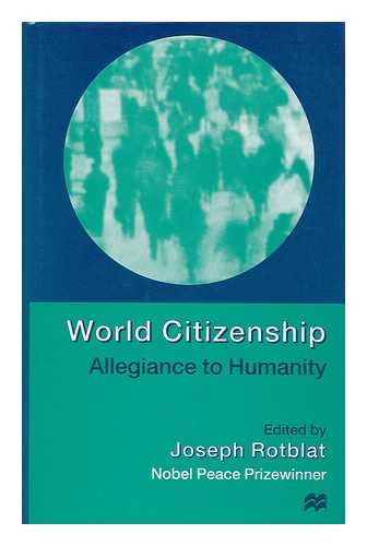 ROTBLAT, JOSEPH (ED. ) - World Citizenship : Allegiance to Humanity / Edited by Joseph Rotblat ; Executive Editor: Tom Milne