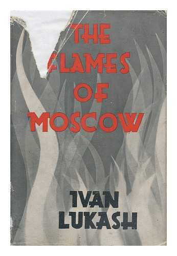 LUKASH, IVAN (1892-1940) - RELATED NAME: DUDDINGTON, NATALIE - The Flames of Moscow. by Ivan Lukash; Translated from the Russian by Natalie Duddington - [Uniform Title: Pozhar Moskvy. English]