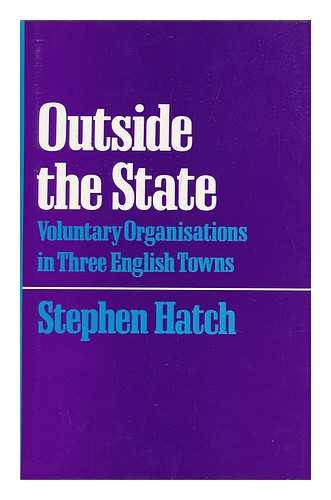 HATCH, STEPHEN - Outside the State : Voluntary Organisations in Three English Towns / Stephen Hatch