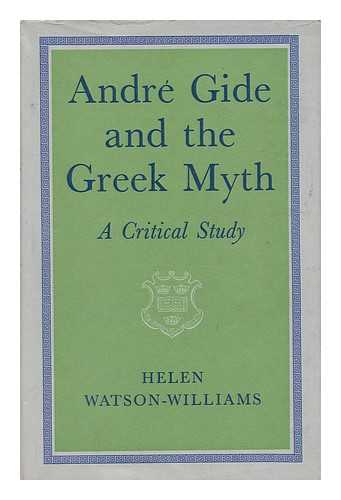 WATSON-WILLIAMS, HELEN - Andre Gide and the Greek Myth: a Critical Study