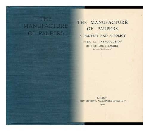 STRACHEY, JOHN ST. LOE (1860-1927) - The Manufacture of Paupers : a Protest and a Policy / with an Introduction by J. St. Loe Strachey