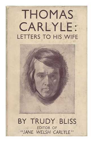 CARLYLE, THOMAS (1795-1881) & CARLYLE, JANE WELSH (1801-1866) - RELATED NAME: BLISS, GERTRUDE HOFFMANN, LADY (1964-?) ED - Thomas Carlyle: Letters to His Wife. Edited by Trudy Bliss