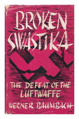 BAUMBACH, WERNER - Broken Swastika; the Defeat of the Luftwaffe. Translated by Frederick Holt