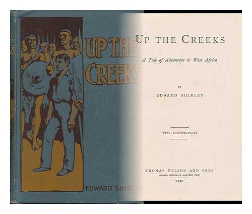 SHIRLEY, EDWARD - Up the Creeks : a Tale of Adventure in West Africa