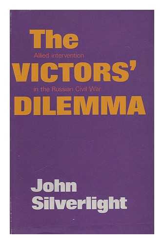 SILVERLIGHT, JOHN - The Victors Dilemma: Allied Intervention in the Russian Civil War