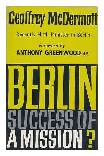 MCDERMOTT, GEOFFREY (1912-?) - Berlin: Success of a Mission? Foreword by Anthony Greenwood MP