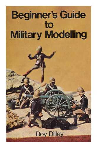 DILLEY, ROY - Beginner's Guide to Military Modelling