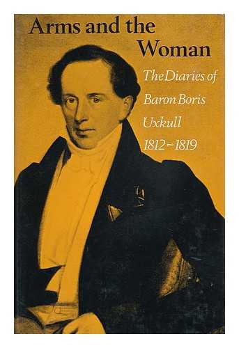 UEXKULL, BEREND JOHANN FRIEDRICH, FREIHERR VON (1793-1870) - RELATED NAME: UEXKULL, JURGEN DETLEV, FREIHERR VON (ED. ) - Arms and the Woman: the Diaries of Baron Boris Uxkull 1812-1819 - [Uniform Title: Armeen Und Amouren. English]