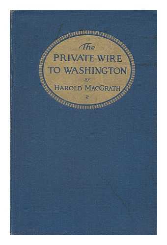 MACGRATH, HAROLD (1871-1932) - The Private Wire to Washington, the Inside Story of the Great Long Island Spy Mystery That Baffled the Secret Service, by Harold MacGrath ... Illustrated by C. H. Taffs