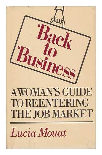 MOUAT, LUCIA - Back to Business : a Woman's Guide to Reentering the Job Market / Lucia Mouat ; Foreword by Esther Peterson