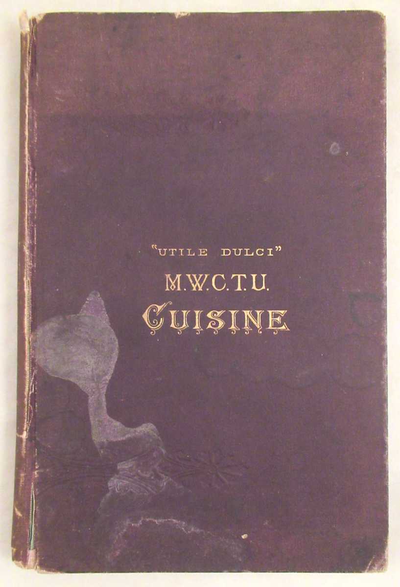 The Ladies of the M. W. C. T. U. - Massachusetts Woman's Christian Temperance Union Cuisine: A Compilation of Valuable Recipes Known to Be Reliable
